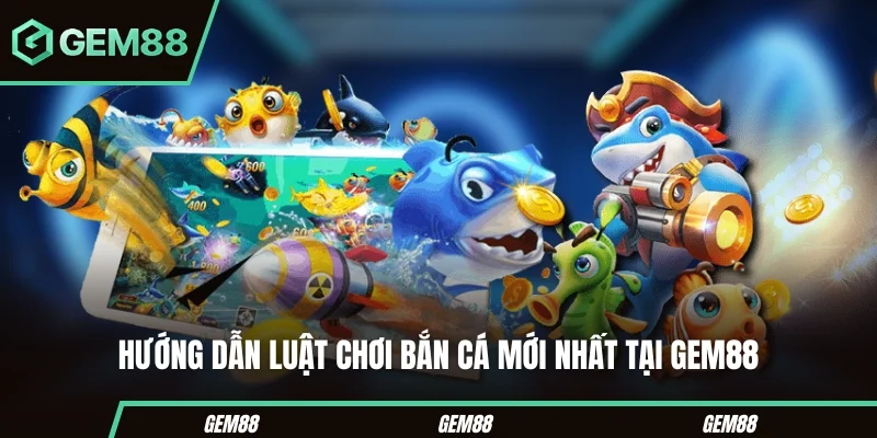 Game bắn Cá Đổi Thưởng – Chinh Phục Đại Dương Săn Thưởng Lớn Hướng dẫn luật chơi bắn cá mới nhất tại Gem88