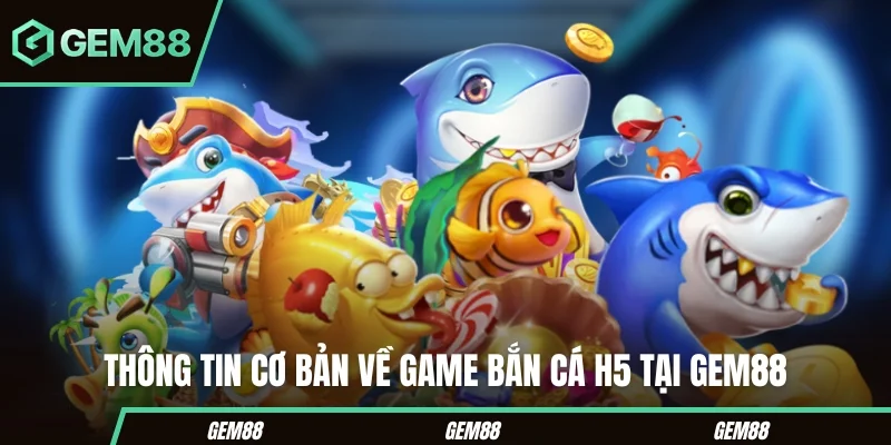 Bắn Cá H5 - Mẹo Săn Thưởng Khủng Với Những Mẹo Cược Cực Hay Thông tin cơ bản về game Bắn cá H5 GEM88