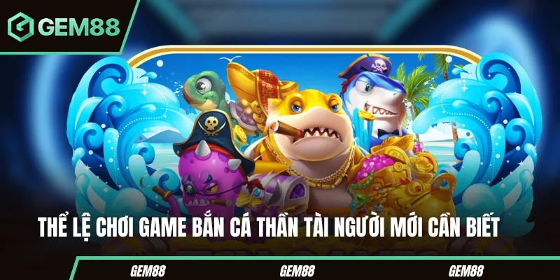 Bắn Cá Thần Tài - Tựa Game Săn Quà Tặng Cực Chất Năm 2025 Thể lệ chơi game bắn cá thần tài người mới cần biết