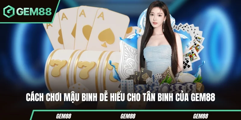 Cách Chơi Mậu Binh Từ A Đến Z Cho Người Mới Nhập Cuộc Cách chơi Mậu Binh dễ hiểu cho tân binh của Gem88