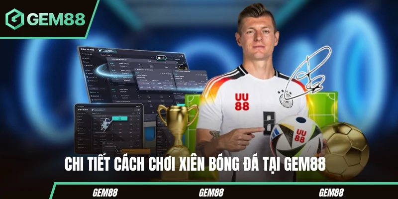 Cách Chơi Xiên Bóng Đá Chuẩn Xác Cho Người Mới Bắt Đầu Chi tiết cách chơi xiên bóng đá tại Gem88