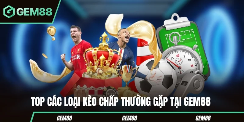 Kèo Chấp Bóng Đá - Hướng Dẫn Cách Đọc Cho Người Mới Top các loại kèo chấp thường gặp tại Gem88