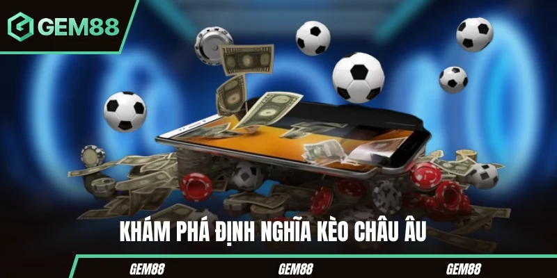 Kèo Châu Âu - Cách Đọc Và Đặt Cược Hiệu Quả Tại Gem88 Khám phá định nghĩa kèo châu Âu