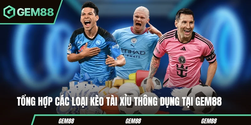 Kèo Tài Xỉu Gem88 – Khơi Dậy Đam Mê Cá Cược Bóng Đá Tổng hợp các loại kèo tài xỉu thông dụng tại Gem88