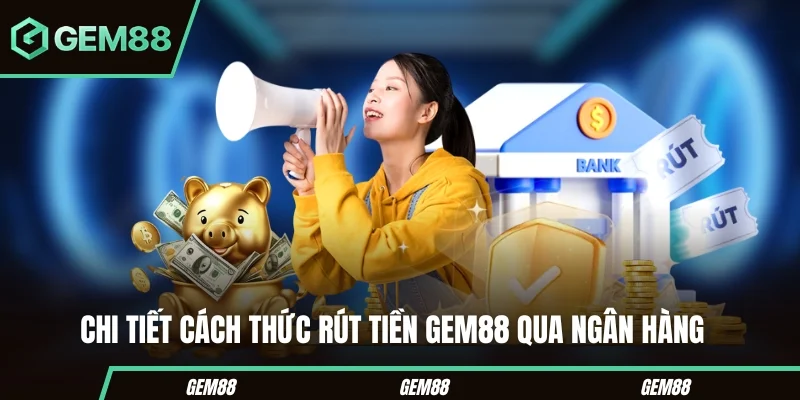 Chi tiết cách thức rút tiền Gem88 qua ngân hàng 