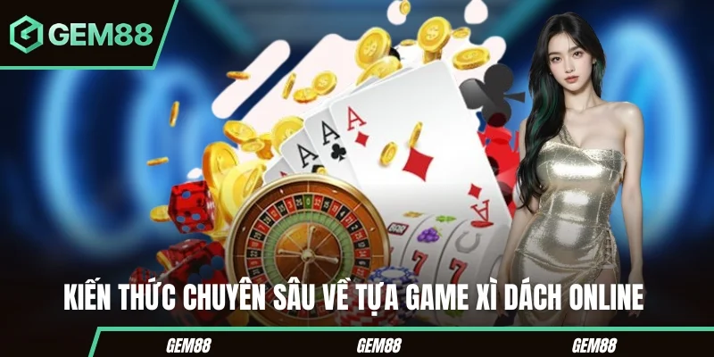 Xì Dách Online – Cẩm Nang Cá Cược Hiệu Quả GEM88 Kiến thức chuyên sâu về tựa game xì dách online