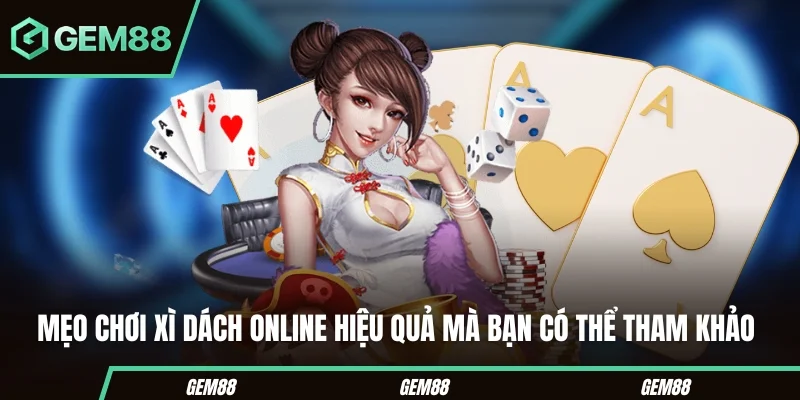 Xì Dách Online – Cẩm Nang Cá Cược Hiệu Quả GEM88 Mẹo chơi xì dách online hiệu quả mà bạn có thể tham khảo