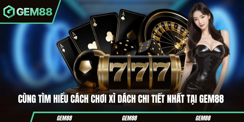 Xì Dách Online – Cẩm Nang Cá Cược Hiệu Quả GEM88 Cùng tìm hiểu cách chơi xì dách chi tiết nhất tại Gem88